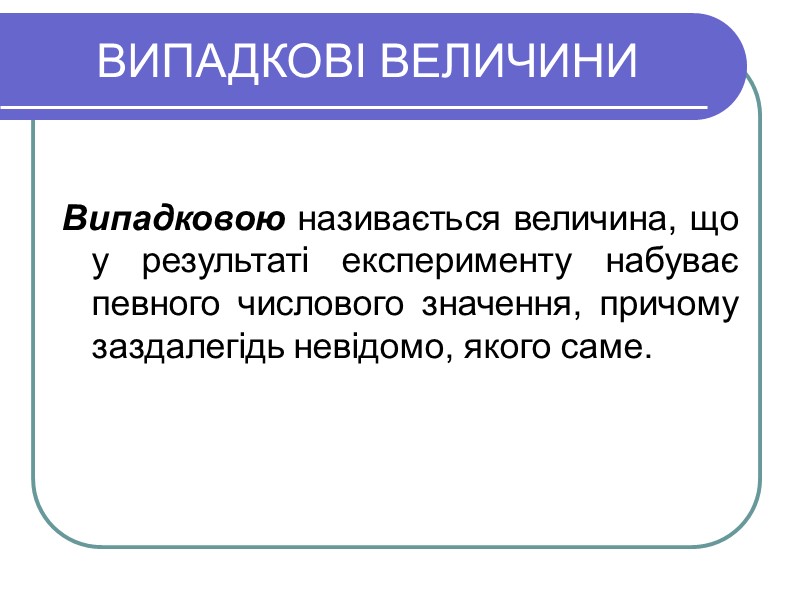 ВИПАДКОВІ ВЕЛИЧИНИ   Випадковою називається величина, що у результаті експерименту набуває певного числового